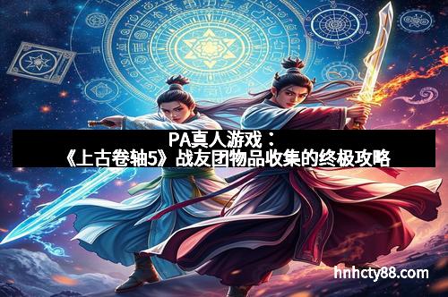 PA真人游戏：《上古卷轴5》战友团物品收集的终极攻略