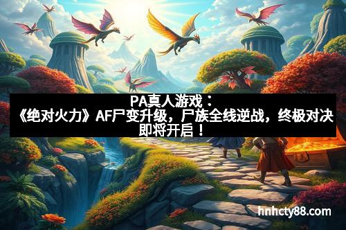 PA真人游戏：《绝对火力》AF尸变升级，尸族全线逆战，终极对决即将开启！