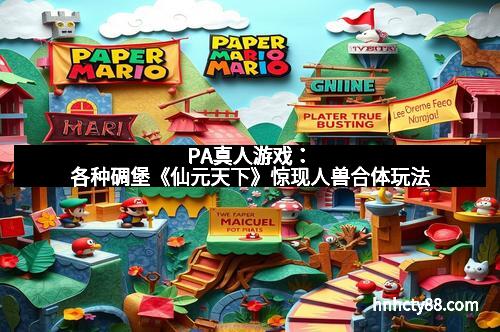 PA真人游戏：各种碉堡《仙元天下》惊现人兽合体玩法